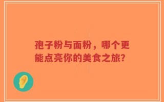 孢子粉与面粉，哪个更能点亮你的美食之旅？