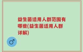 益生菌适用人群范围有哪些(益生菌适用人群详解)