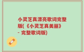 小灵芝真漂亮歌词完整版(《小灵芝真美丽》- 完整歌词版)