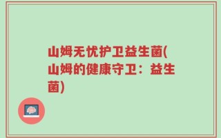 山姆无忧护卫益生菌(山姆的健康守卫：益生菌)