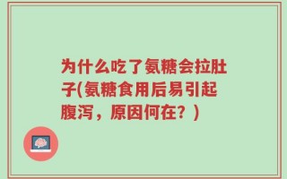 为什么吃了氨糖会拉肚子(氨糖食用后易引起腹泻，原因何在？)