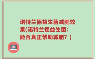 诺特兰德益生菌减肥效果(诺特兰德益生菌：能否真正帮助减肥？)