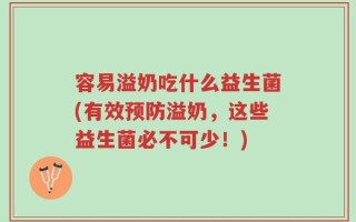 容易溢奶吃什么益生菌(有效预防溢奶，这些益生菌必不可少！)