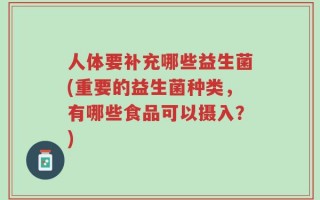 人体要补充哪些益生菌(重要的益生菌种类，有哪些食品可以摄入？)