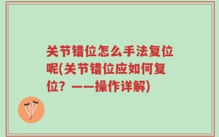 关节错位怎么手法复位呢(关节错位应如何复位？——操作详解)