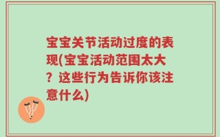 宝宝关节活动过度的表现(宝宝活动范围太大？这些行为告诉你该注意什么)