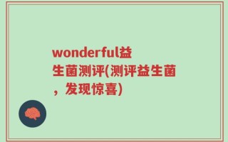 wonderful益生菌测评(测评益生菌，发现惊喜)