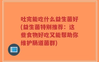 吐完能吃什么益生菌好(益生菌特别推荐：这些食物好吃又能帮助你维护肠道菌群)