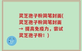 灵芝孢子粉简笔封面(灵芝孢子粉简笔封面 → 提高免疫力，尝试灵芝孢子粉！)