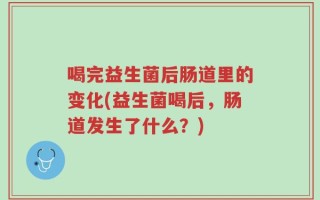喝完益生菌后肠道里的变化(益生菌喝后，肠道发生了什么？)
