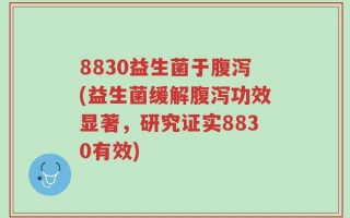 8830益生菌于腹泻(益生菌缓解腹泻功效显著，研究证实8830有效)