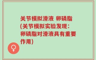 关节模拟滑液 卵磷脂(关节模拟实验发现：卵磷脂对滑液具有重要作用)