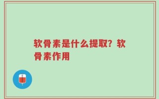 软骨素是什么提取？软骨素作用