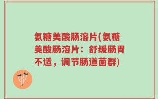 氨糖美酸肠溶片(氨糖美酸肠溶片：舒缓肠胃不适，调节肠道菌群)
