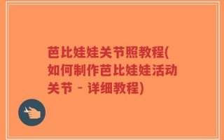 芭比娃娃关节照教程(如何制作芭比娃娃活动关节 - 详细教程)