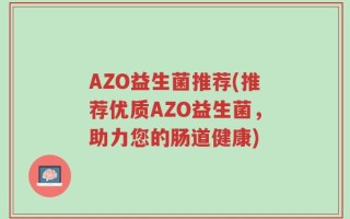 AZO益生菌推荐(推荐优质AZO益生菌，助力您的肠道健康)