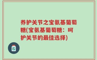 养护关节之宝氨基葡萄糖(宝氨基葡萄糖：呵护关节的最佳选择)