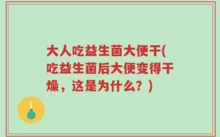 大人吃益生菌大便干(吃益生菌后大便变得干燥，这是为什么？)