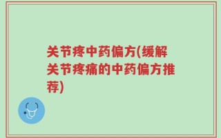 关节疼中药偏方(缓解关节疼痛的中药偏方推荐)