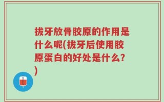 拔牙放骨胶原的作用是什么呢(拔牙后使用胶原蛋白的好处是什么？)