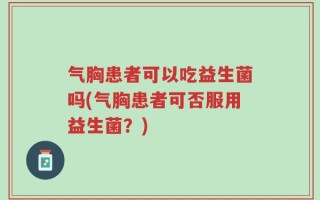 气胸患者可以吃益生菌吗(气胸患者可否服用益生菌？)