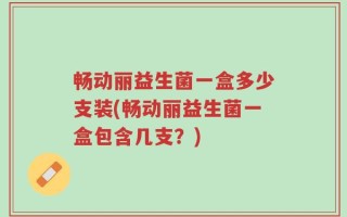 畅动丽益生菌一盒多少支装(畅动丽益生菌一盒包含几支？)