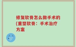 修复软骨怎么做手术的(重塑软骨：手术治疗方案