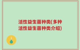 活性益生菌种类(多种活性益生菌种类介绍)