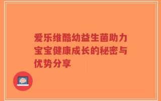 爱乐维酷幼益生菌助力宝宝健康成长的秘密与优势分享