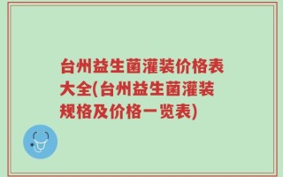 台州益生菌灌装价格表大全(台州益生菌灌装规格及价格一览表)