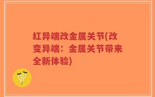 红异端改金属关节(改变异端：金属关节带来全新体验)