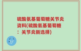硫酸氨基葡萄糖关节炎资料(硫酸氨基葡萄糖：关节炎新选择)
