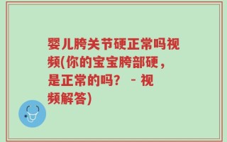 婴儿胯关节硬正常吗视频(你的宝宝胯部硬，是正常的吗？ - 视频解答)