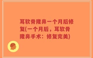 耳软骨隆鼻一个月后修复(一个月后，耳软骨隆鼻手术：修复完美)