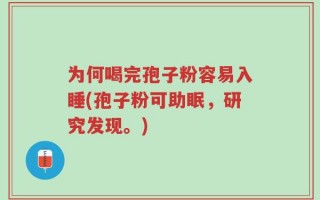 为何喝完孢子粉容易入睡(孢子粉可助眠，研究发现。)