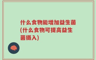 什么食物能增加益生菌(什么食物可提高益生菌摄入)
