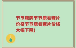 节节康牌节节康氨糖片价格节节康氨糖片价格大幅下降)
