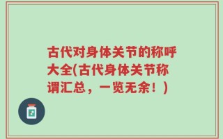 古代对身体关节的称呼大全(古代身体关节称谓汇总，一览无余！)