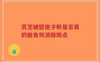 灵芝破壁孢子粉是否真的能有效消除斑点