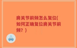 肩关节前倾怎么复位(如何正确复位肩关节前倾？)