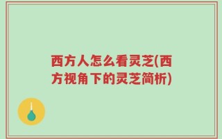 西方人怎么看灵芝(西方视角下的灵芝简析)
