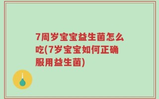 7周岁宝宝益生菌怎么吃(7岁宝宝如何正确服用益生菌)