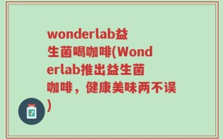 wonderlab益生菌喝咖啡(Wonderlab推出益生菌咖啡，健康美味两不误)