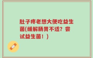 肚子疼老想大便吃益生菌(缓解肠胃不适？尝试益生菌！)