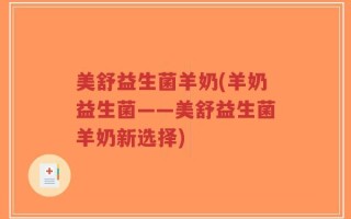 美舒益生菌羊奶(羊奶益生菌——美舒益生菌羊奶新选择)