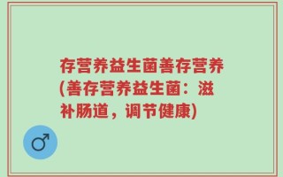 存营养益生菌善存营养(善存营养益生菌：滋补肠道，调节健康)
