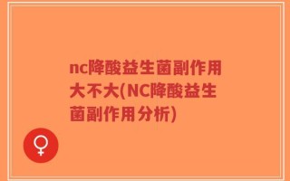 nc降酸益生菌副作用大不大(NC降酸益生菌副作用分析)