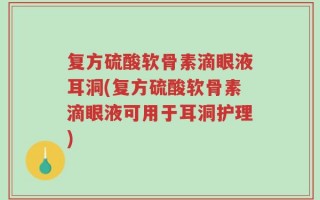 复方硫酸软骨素滴眼液耳洞(复方硫酸软骨素滴眼液可用于耳洞护理)