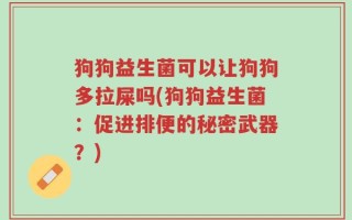狗狗益生菌可以让狗狗多拉屎吗(狗狗益生菌：促进排便的秘密武器？)