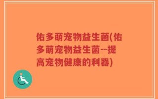 佑多萌宠物益生菌(佑多萌宠物益生菌--提高宠物健康的利器)